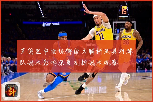 罗德里中场统御能力解析及其对球队战术影响深度剖析战术观察
