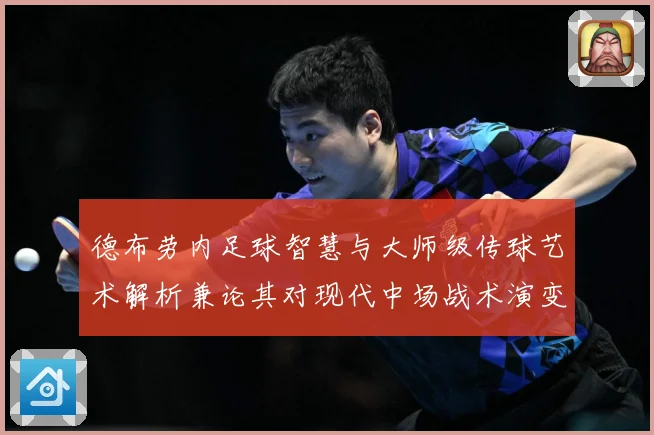 德布劳内足球智慧与大师级传球艺术解析兼论其对现代中场战术演变的深远影响