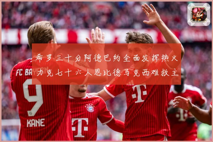 希罗三十分阿德巴约全面发挥热火力克七十六人恩比德马克西难救主赛场复盘