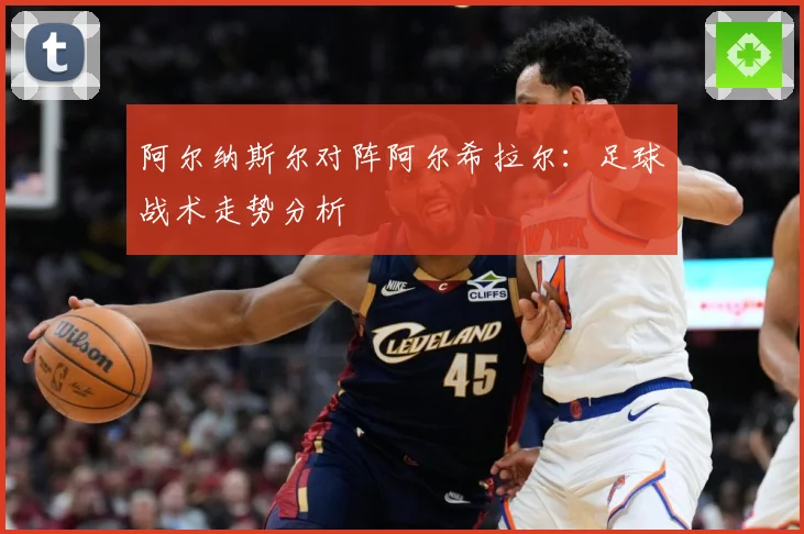 阿尔纳斯尔对阵阿尔希拉尔：足球战术走势分析