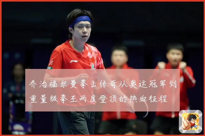 乔治福尔曼拳击传奇从奥运冠军到重量级拳王两度登顶的热血征程