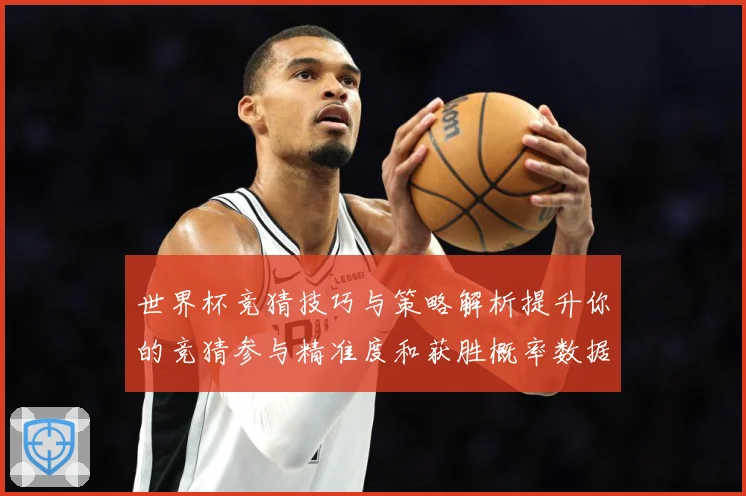 世界杯竞猜技巧与策略解析提升你的竞猜参与精准度和获胜概率数据研判