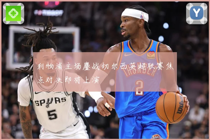 利物浦主场鏖战切尔西英超联赛焦点对决即将上演