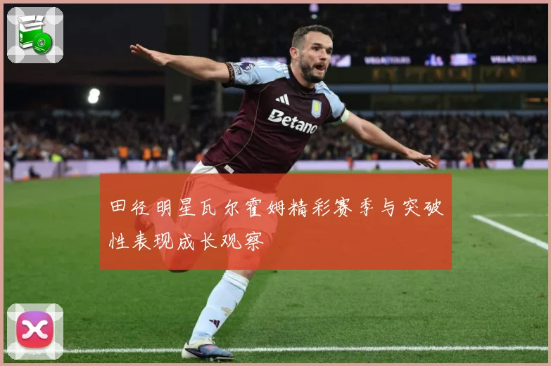田径明星瓦尔霍姆精彩赛季与突破性表现成长观察