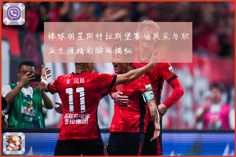 棒球明星斯特拉斯堡赛场风采与职业生涯精彩瞬间揭秘