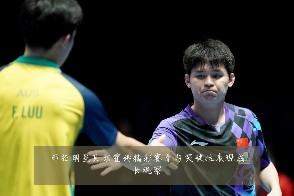 田径明星瓦尔霍姆精彩赛季与突破性表现成长观察
