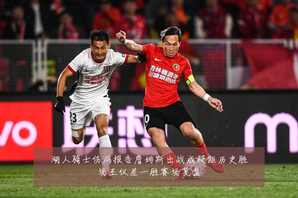 湖人骑士伤病报告詹姆斯出战成疑距历史胜场王仅差一胜赛场复盘