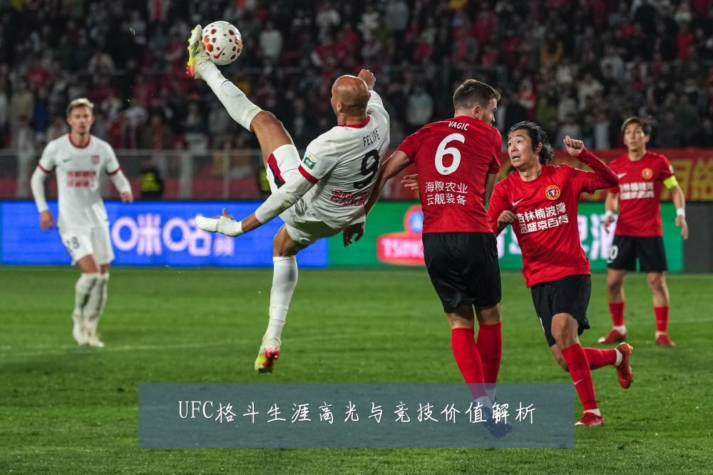 UFC格斗生涯高光与竞技价值解析