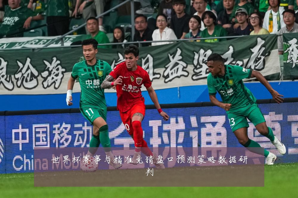 世界杯赛事与精准竞猜盘口预测策略数据研判
